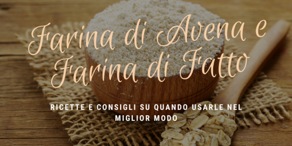 Farina di avena integrale e farina di farro: quando usarle