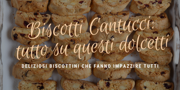 Biscotti cantucci: tutto su questi deliziosi dolcetti