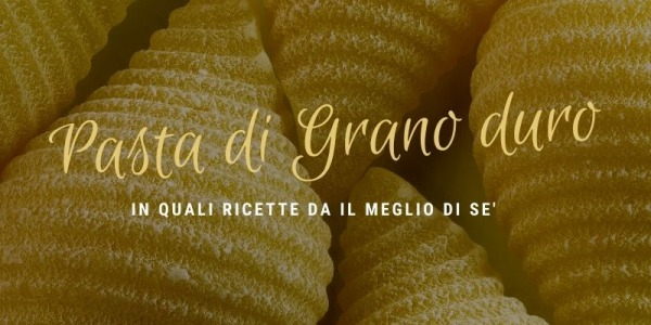 La pasta di Grano duro: in quali ricette dà il meglio