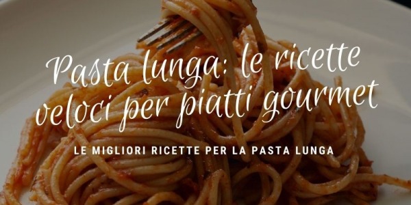 Pasta lunga: le ricette veloci per piatti gourmet