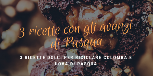 3 idee per riciclare colomba e cioccolato pasquale