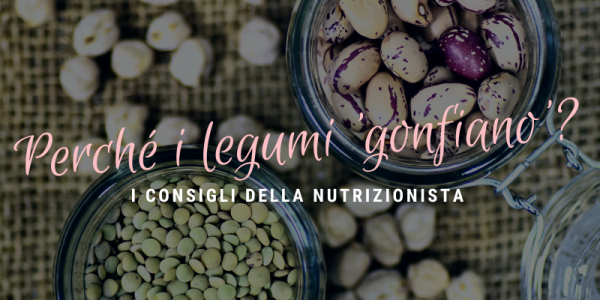 I Consigli della Nutrizionista: perché i legumi ti 'gonfiano'? 