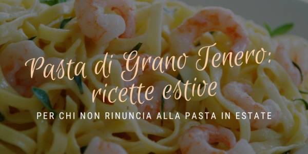 Pasta di Grano Tenero: ricette estive