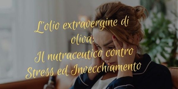 L’olio extravergine di oliva: il nutraceutico naturale contro lo stress e l’invecchiamento