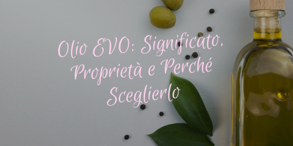 Olio EVO: Significato, Proprietà e Perché Sceglierlo